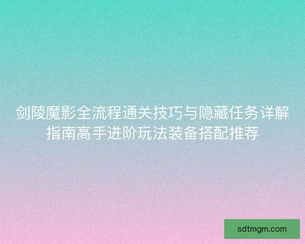 剑陵魔影全流程通关技巧与隐藏任务详解指南高手进阶玩法装备搭配推荐