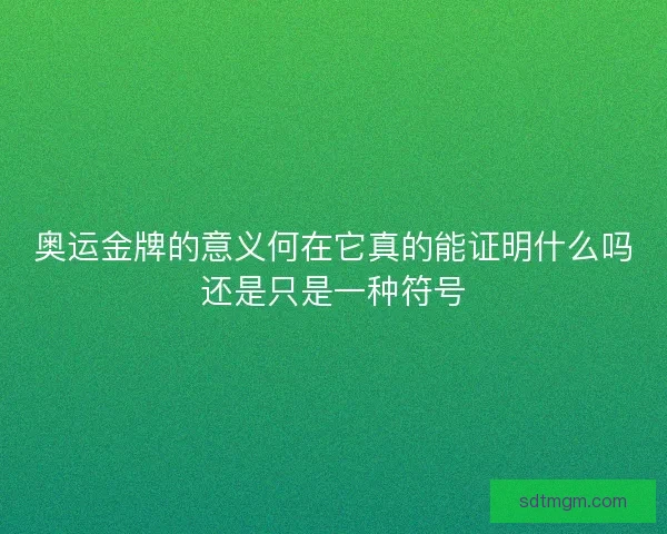 奥运金牌的意义何在它真的能证明什么吗还是只是一种符号