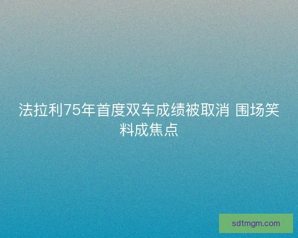 法拉利75年首度双车成绩被取消 围场笑料成焦点