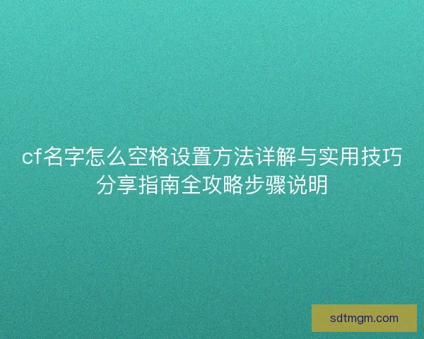 cf名字怎么空格设置方法详解与实用技巧分享指南全攻略步骤说明